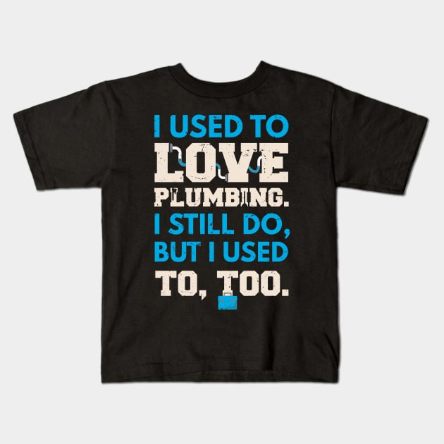 I used to lover plumbing, I still do, but I used to too / awesome plumber gift idea, plumbing gift / love plumbing / handyman present Kids T-Shirt by Anodyle